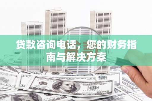 九龙城贷款咨询电话，您的财务指南与解决方案