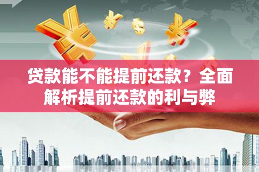 九龙城贷款能不能提前还款？全面解析提前还款的利与弊