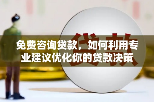 九龙城免费咨询贷款，如何利用专业建议优化你的贷款决策