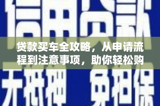 九龙城贷款买车全攻略，从申请流程到注意事项，助你轻松购车