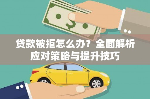 九龙城贷款被拒怎么办？全面解析应对策略与提升技巧