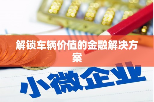九龙城解锁车辆价值的金融解决方案