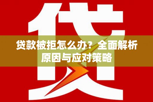 九龙城贷款被拒怎么办？全面解析原因与应对策略