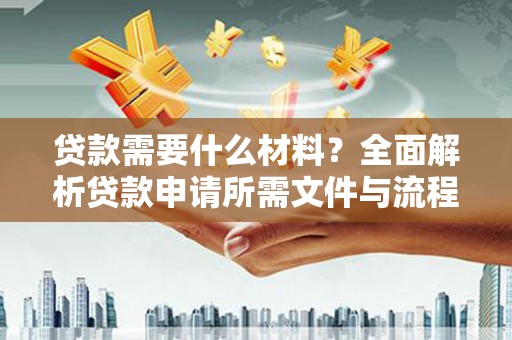九龙城贷款需要什么材料？全面解析贷款申请所需文件与流程
