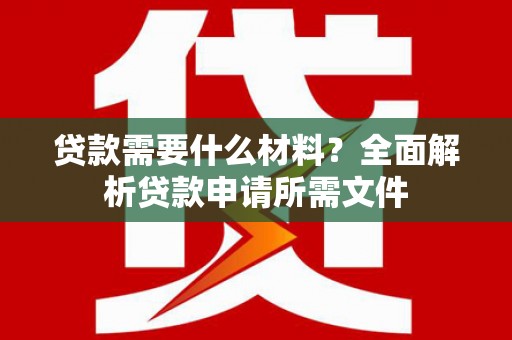 九龙城贷款需要什么材料？全面解析贷款申请所需文件