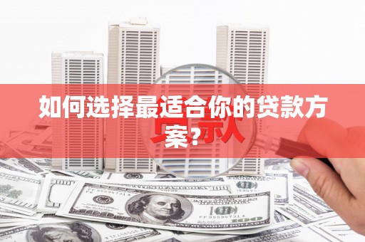 九龙城如何选择最适合你的贷款方案？