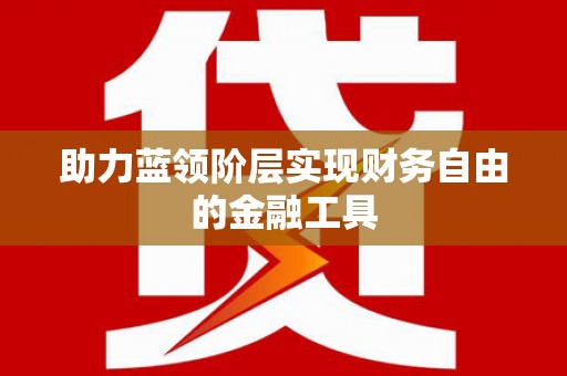 九龙城助力蓝领阶层实现财务自由的金融工具