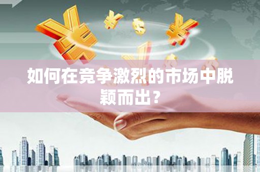 九龙城如何在竞争激烈的市场中脱颖而出？