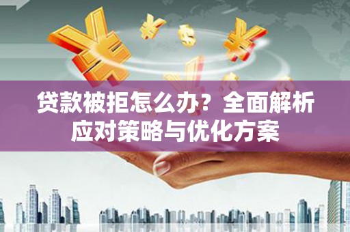 九龙城贷款被拒怎么办？全面解析应对策略与优化方案