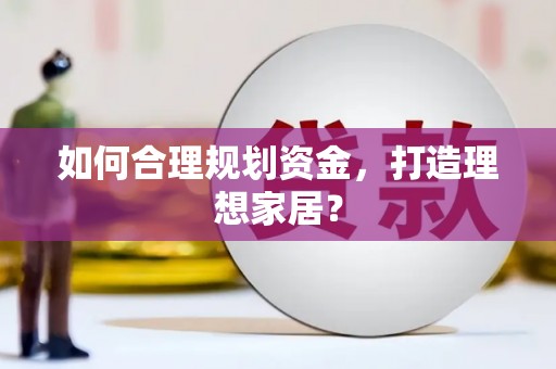 九龙城如何合理规划资金，打造理想家居？