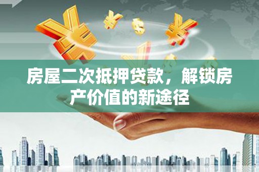 九龙城房屋二次抵押贷款，解锁房产价值的新途径