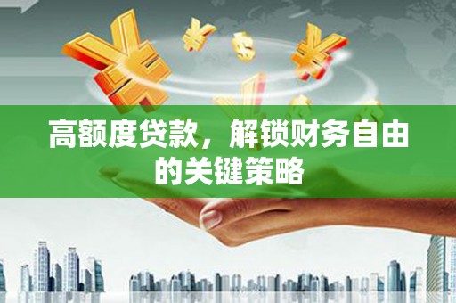 九龙城高额度贷款，解锁财务自由的关键策略