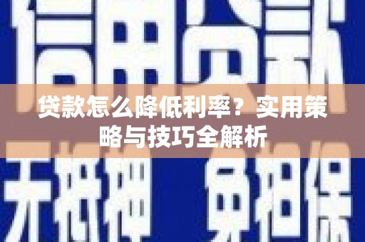 九龙城贷款怎么降低利率？实用策略与技巧全解析